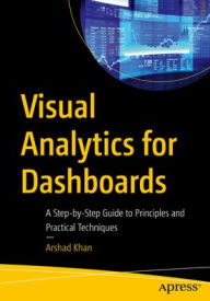 Title: Visual Analytics for Dashboards: A Step-by-Step Guide to Principles and Practical Techniques, Author: Arshad Khan