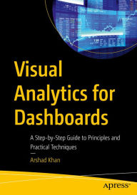 Title: Visual Analytics for Dashboards: A Step-by-Step Guide to Principles and Practical Techniques, Author: Arshad Khan