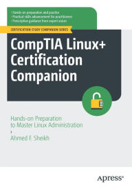 Title: CompTIA Linux+ Certification Companion: Hands-on Preparation to Master Linux Administration, Author: Ahmed F. Sheikh