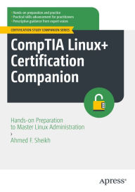 Title: CompTIA Linux+ Certification Companion: Hands-on Preparation to Master Linux Administration, Author: Ahmed F. Sheikh
