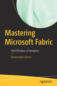Title: Mastering Microsoft Fabric: SAASification of Analytics, Author: Debananda Ghosh