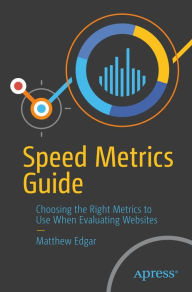 Title: Speed Metrics Guide: Choosing the Right Metrics to Use When Evaluating Websites, Author: Matthew Edgar