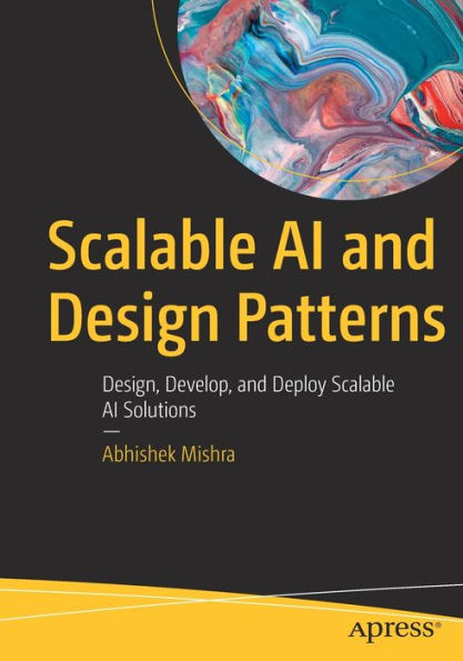 Scalable AI and Design Patterns: Design, Develop, Deploy Solutions