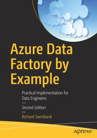 Title: Azure Data Factory by Example: Practical Implementation for Data Engineers, Author: Richard Swinbank