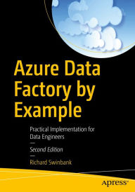 Title: Azure Data Factory by Example: Practical Implementation for Data Engineers, Author: Richard Swinbank