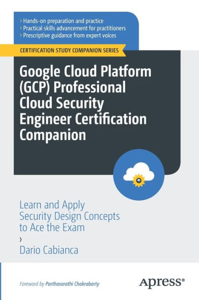 Google Cloud Platform (GCP) Professional Security Engineer Certification Companion: Learn and Apply Design Concepts to Ace the Exam