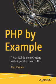Title: PHP by Example: A Practical Guide to Creating Web Applications with PHP, Author: Alex Vasilev