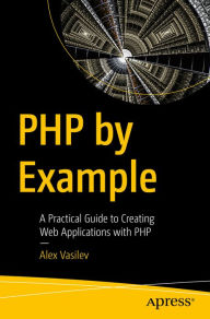 Title: PHP by Example: A Practical Guide to Creating Web Applications with PHP, Author: Alex Vasilev