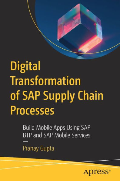 Digital Transformation of SAP Supply Chain Processes: Build Mobile Apps Using BTP and Services