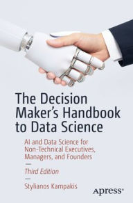 Title: The Decision Maker's Handbook to Data Science: AI and Data Science for Non-Technical Executives, Managers, and Founders, Author: Stylianos Kampakis