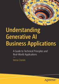 Title: Understanding Generative AI Business Applications: A Guide to Technical Principles and Real-World Applications, Author: Irena Cronin