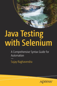 Title: Java Testing with Selenium: A Comprehensive Syntax Guide for Automation, Author: Sujay Raghavendra