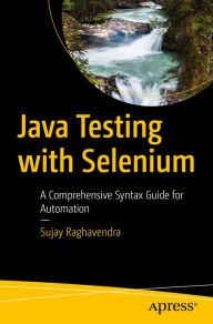 Title: Java Testing with Selenium: A Comprehensive Syntax Guide for Automation, Author: Sujay Raghavendra