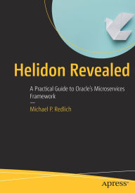 Title: Helidon Revealed: A Practical Guide to Oracle's Microservices Framework, Author: Michael P. Redlich