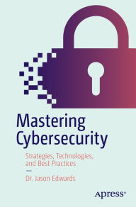 Title: Mastering Cybersecurity: Strategies, Technologies, and Best Practices, Author: Dr. Jason Edwards