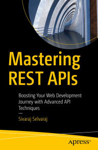 Title: Mastering REST APIs: Boosting Your Web Development Journey with Advanced API Techniques, Author: Sivaraj Selvaraj