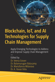 Title: Blockchain, IoT, and AI Technologies for Supply Chain Management: Apply Emerging Technologies to Address and Improve Supply Chain Management, Author: Dr. Veena Grover