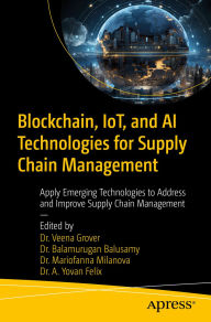 Title: Blockchain, IoT, and AI Technologies for Supply Chain Management: Apply Emerging Technologies to Address and Improve Supply Chain Management, Author: Dr. Veena Grover