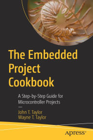Title: The Embedded Project Cookbook: A Step-by-Step Guide for Microcontroller Projects, Author: John T. Taylor