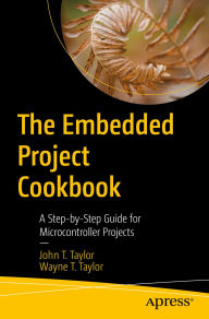 Title: The Embedded Project Cookbook: A Step-by-Step Guide for Microcontroller Projects, Author: John T. Taylor