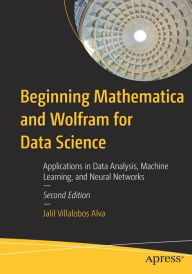 Title: Beginning Mathematica and Wolfram for Data Science: Applications in Data Analysis, Machine Learning, and Neural Networks, Author: Jalil Villalobos Alva