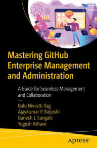 Title: Mastering GitHub Enterprise Management and Administration: A Guide for Seamless Management and Collaboration, Author: Balu Nivrutti Ilag