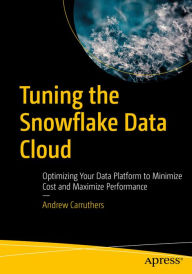 Title: Tuning the Snowflake Data Cloud: Optimizing Your Data Platform to Minimize Cost and Maximize Performance, Author: Andrew Carruthers