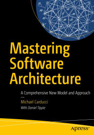 Title: Mastering Software Architecture: A Comprehensive New Model and Approach, Author: Michael Carducci