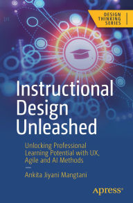Title: Instructional Design Unleashed: Unlocking Professional Learning Potential with UX, Agile and AI Methods, Author: Ankita Jiyani Mangtani