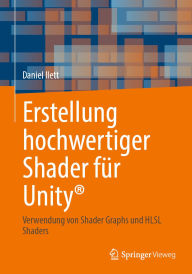 Title: Erstellung hochwertiger Shader für Unity®: Verwendung von Shader Graphs und HLSL Shaders, Author: Daniel Ilett