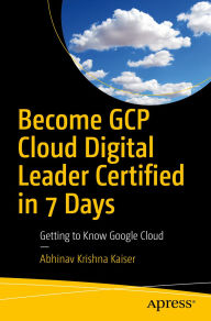 Title: Become GCP Cloud Digital Leader Certified in 7 Days: Getting to Know Google Cloud, Author: Abhinav Krishna Kaiser