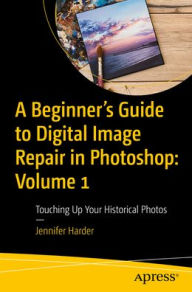 Title: A Beginner's Guide to Digital Image Repair in Photoshop: Volume 1: Touching Up Your Historical Photos, Author: Jennifer Harder