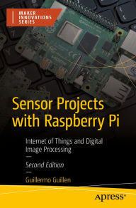 Title: Sensor Projects with Raspberry Pi: Internet of Things and Digital Image Processing, Author: Guillermo Guillen