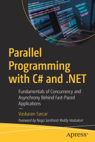 Title: Parallel Programming with C# and .NET: Fundamentals of Concurrency and Asynchrony Behind Fast-Paced Applications, Author: Vaskaran Sarcar