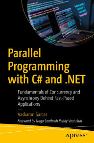 Title: Parallel Programming with C# and .NET: Fundamentals of Concurrency and Asynchrony Behind Fast-Paced Applications, Author: Vaskaran Sarcar
