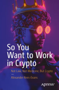 Title: So You Want to Work in Crypto: Not Law, Not Medicine, But Crypto, Author: Alexander Rees-Evans