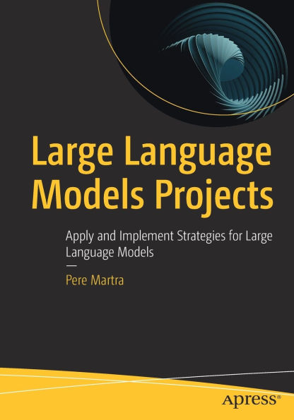Large Language Models Projects: Apply and Implement Strategies for Large Language Models