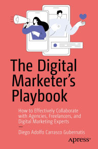 Title: The Digital Marketer's Playbook: How to Effectively Collaborate with Agencies, Freelancers, and Digital Marketing Experts, Author: Diego Adolfo Carrasco Gubernatis
