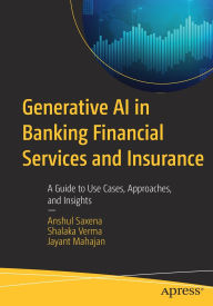Title: Generative AI in Banking Financial Services and Insurance: A Guide to Use Cases, Approaches, and Insights, Author: Anshul Saxena