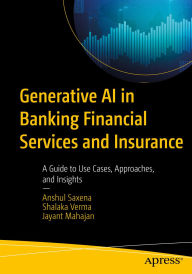 Title: Generative AI in Banking Financial Services and Insurance: A Guide to Use Cases, Approaches, and Insights, Author: Anshul Saxena