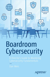 Title: Boardroom Cybersecurity: A Director's Guide to Mastering Cybersecurity Fundamentals, Author: Dan Weis