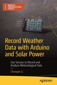 Title: Record Weather Data with Arduino and Solar Power: Use Sensors to Record and Analyze Meteorological Data, Author: CHUNYAN LI