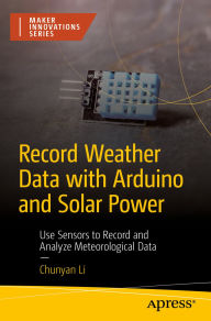 Title: Record Weather Data with Arduino and Solar Power: Use Sensors to Record and Analyze Meteorological Data, Author: CHUNYAN LI