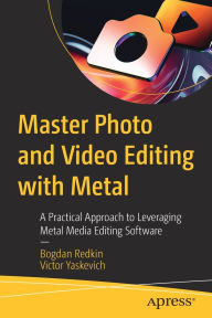 Title: Master Photo and Video Editing with Metal: A Practical Approach to Leveraging Metal Media Editing Software, Author: Bogdan Redkin