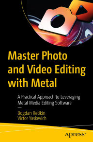 Title: Master Photo and Video Editing with Metal: A Practical Approach to Leveraging Metal Media Editing Software, Author: Bogdan Redkin