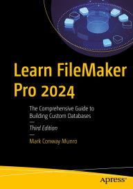 Title: Learn FileMaker Pro 2024: The Comprehensive Guide to Building Custom Databases, Author: Mark Conway Munro