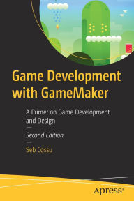 Title: Game Development with GameMaker: A Primer on Game Development and Design, Author: Sebastiano M. Cossu