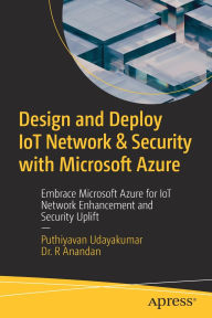 Title: Design and Deploy IoT Network & Security with Microsoft Azure: Embrace Microsoft Azure for IoT Network Enhancement and Security Uplift, Author: Puthiyavan Udayakumar