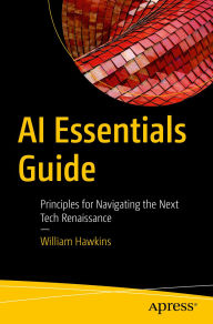 Title: AI Essentials Guide: Principles for Navigating the Next Tech Renaissance, Author: William Hawkins
