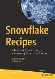 Title: Snowflake Recipes: A Problem-Solution Approach to Implementing Modern Data Pipelines, Author: Dillon Dayton